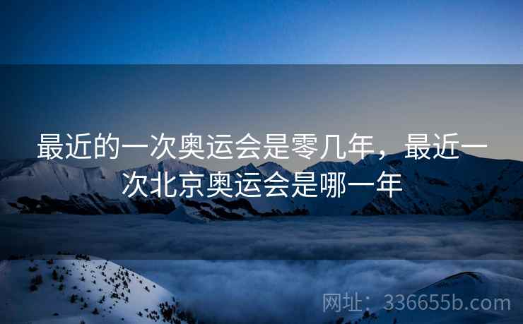 最近的一次奥运会是零几年，最近一次北京奥运会是哪一年  第1张