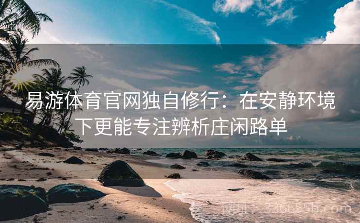 易游体育官网独自修行：在安静环境下更能专注辨析庄闲路单  第2张