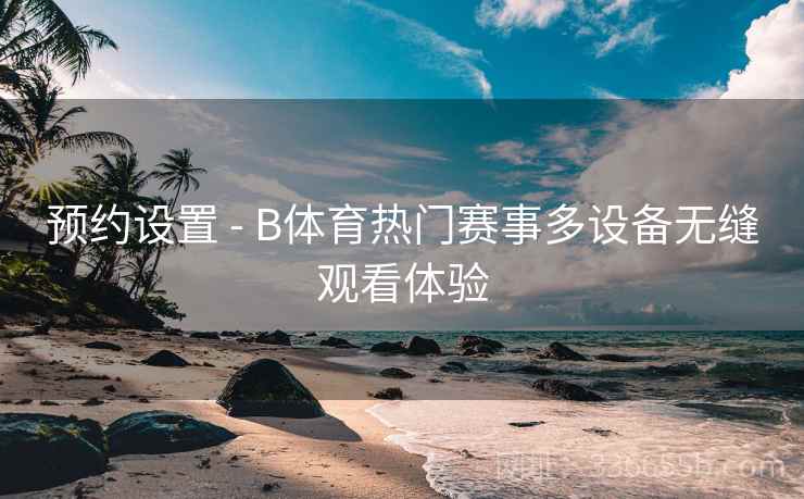 预约设置 - B体育热门赛事多设备无缝观看体验