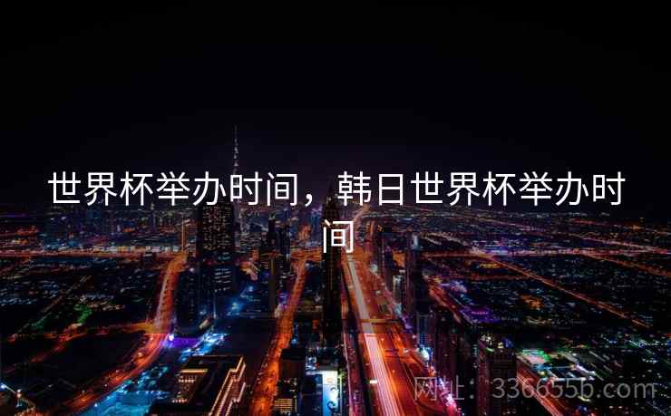 世界杯举办时间，韩日世界杯举办时间  第2张