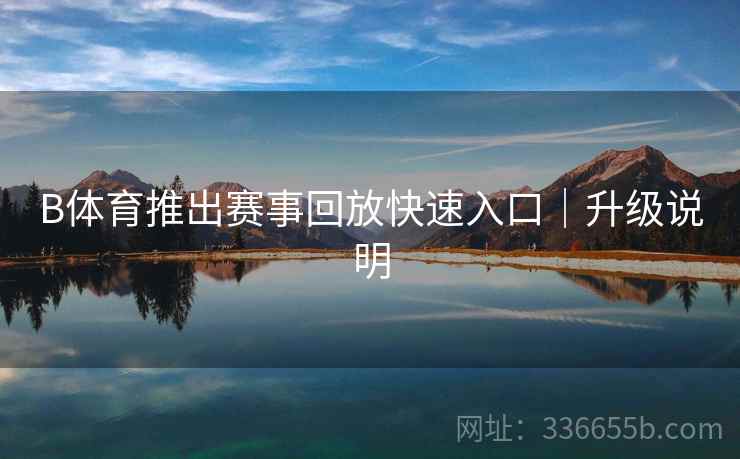 B体育推出赛事回放快速入口｜升级说明