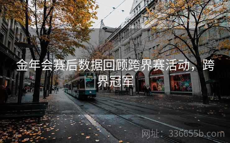 金年会赛后数据回顾跨界赛活动，跨界冠军