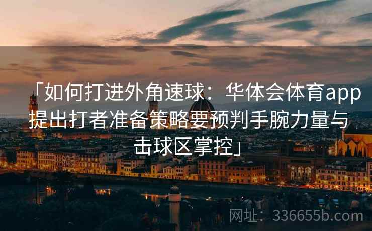 「如何打进外角速球：华体会体育app 提出打者准备策略要预判手腕力量与击球区掌控」  第1张