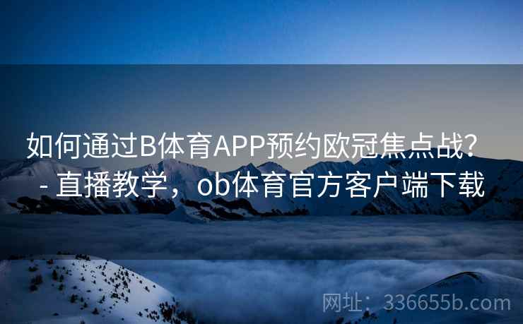 如何通过B体育APP预约欧冠焦点战？ - 直播教学，ob体育官方客户端下载  第1张