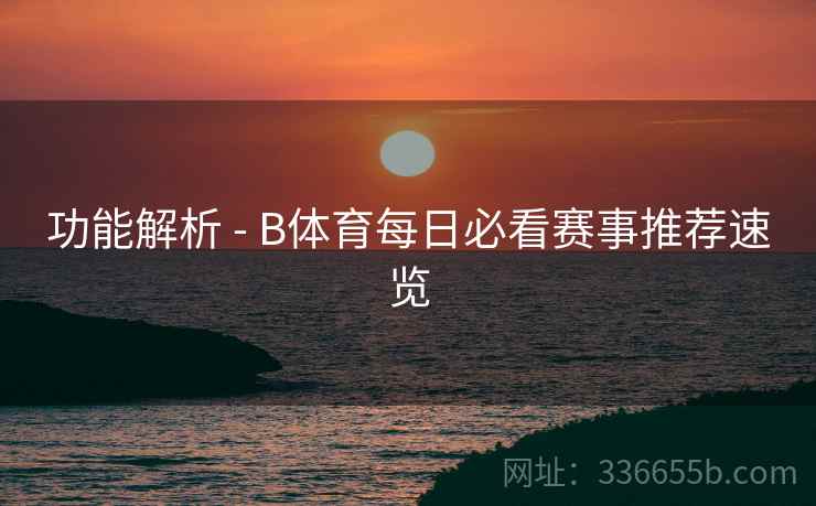 功能解析 - B体育每日必看赛事推荐速览  第1张
