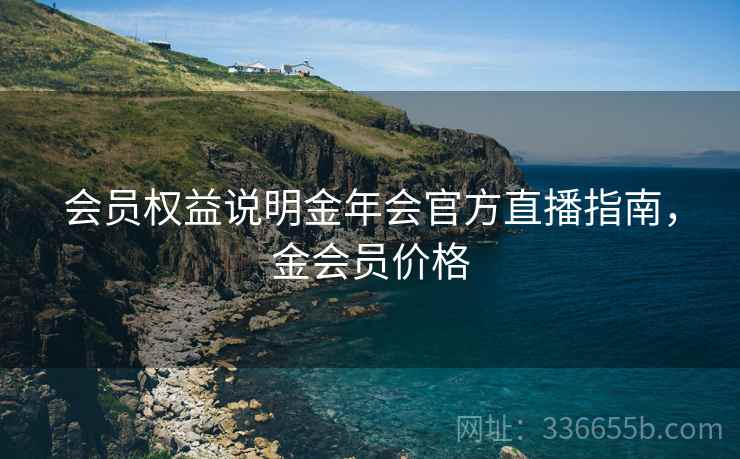 会员权益说明金年会官方直播指南，金会员价格