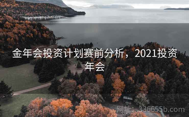 金年会投资计划赛前分析，2021投资年会