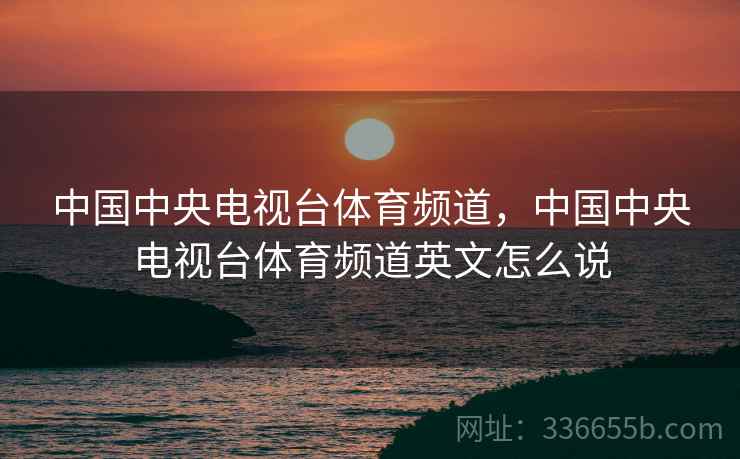 中国中央电视台体育频道，中国中央电视台体育频道英文怎么说  第1张