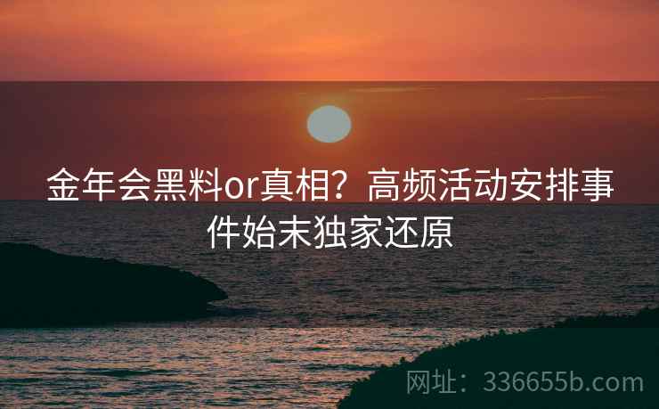 金年会黑料or真相？高频活动安排事件始末独家还原