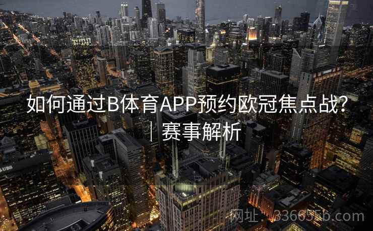如何通过B体育APP预约欧冠焦点战？｜赛事解析  第2张
