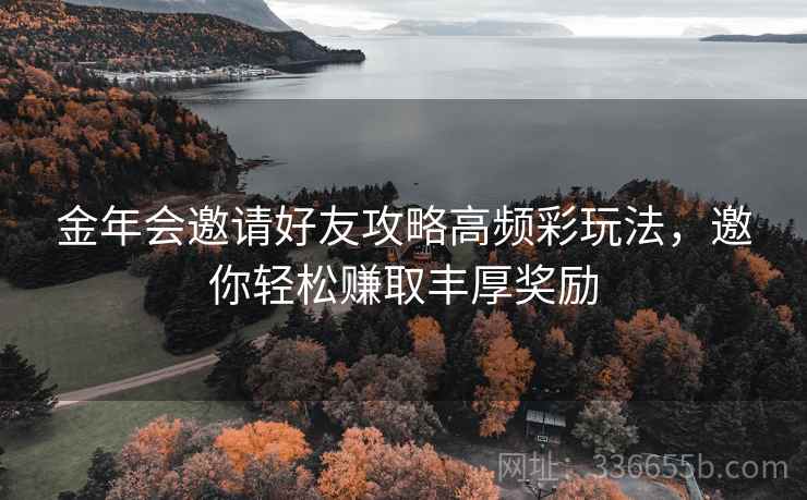 金年会邀请好友攻略高频彩玩法，邀你轻松赚取丰厚奖励  第1张