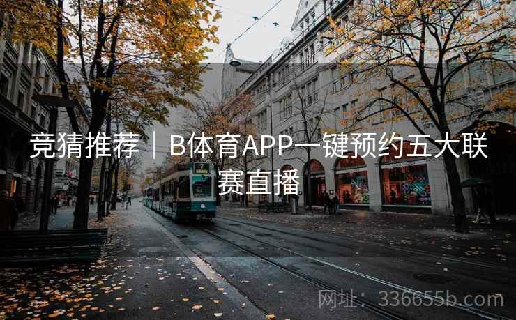 竞猜推荐｜B体育APP一键预约五大联赛直播