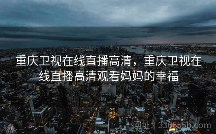 重庆卫视在线直播高清，重庆卫视在线直播高清观看妈妈的幸福  第1张