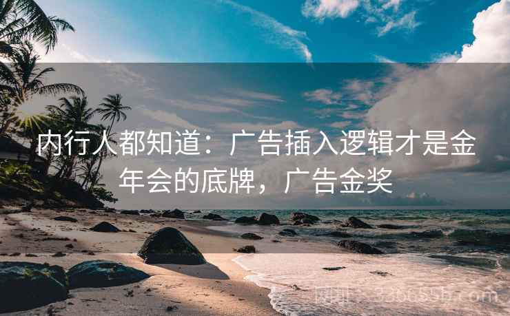 内行人都知道：广告插入逻辑才是金年会的底牌，广告金奖  第1张