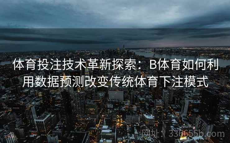 体育投注技术革新探索：B体育如何利用数据预测改变传统体育下注模式  第1张