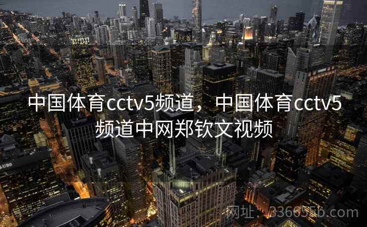 中国体育cctv5频道，中国体育cctv5频道中网郑钦文视频  第1张