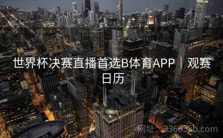 世界杯决赛直播首选B体育APP｜观赛日历