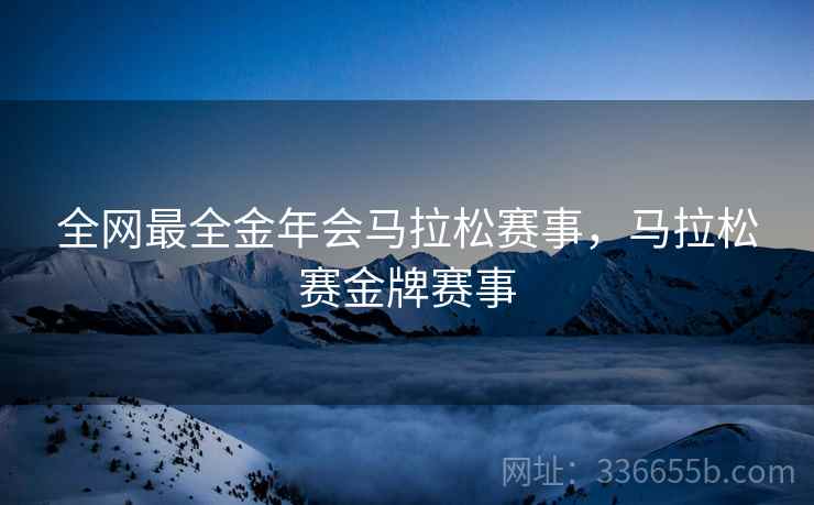 全网最全金年会马拉松赛事，马拉松赛金牌赛事