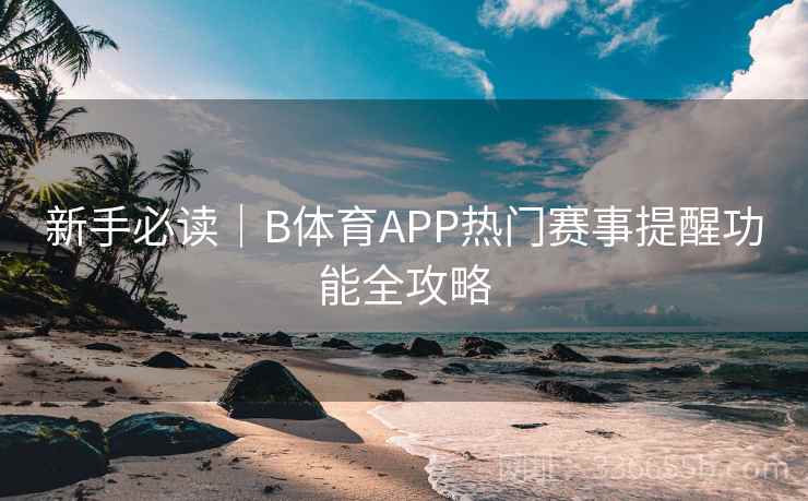新手必读｜B体育APP热门赛事提醒功能全攻略