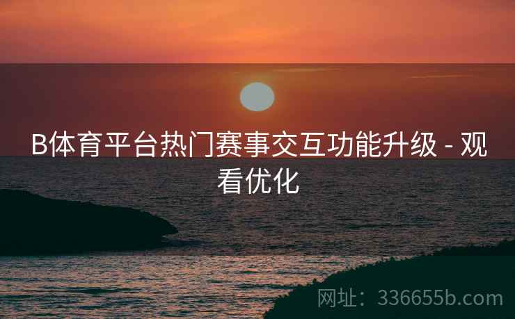 B体育平台热门赛事交互功能升级 - 观看优化