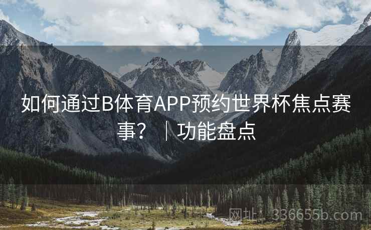 如何通过B体育APP预约世界杯焦点赛事？｜功能盘点