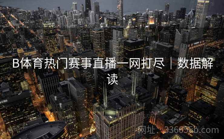 B体育热门赛事直播一网打尽｜数据解读
