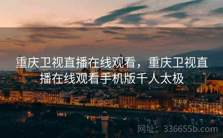 重庆卫视直播在线观看，重庆卫视直播在线观看手机版千人太极