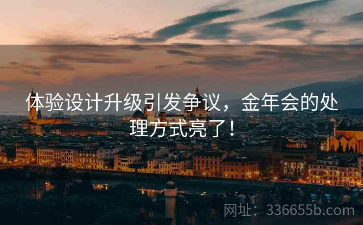 体验设计升级引发争议，金年会的处理方式亮了！