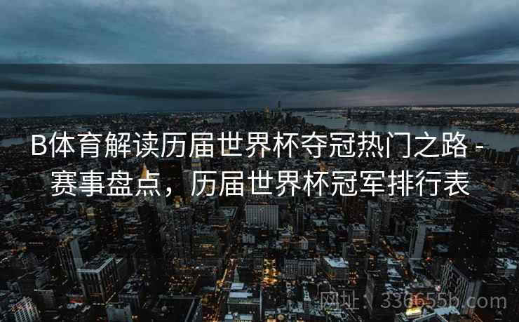 B体育解读历届世界杯夺冠热门之路 - 赛事盘点，历届世界杯冠军排行表
