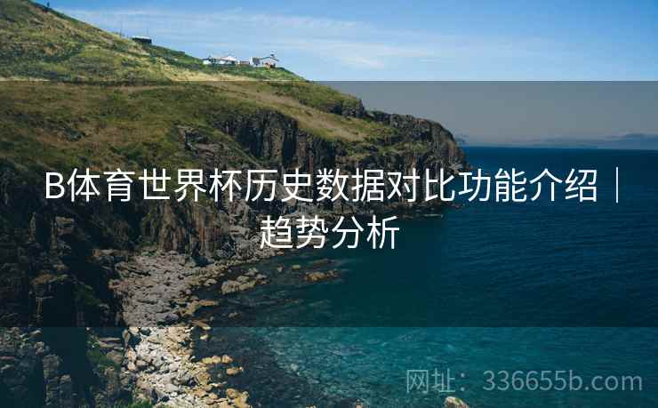 B体育世界杯历史数据对比功能介绍｜趋势分析