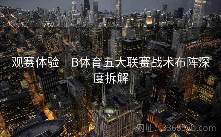 观赛体验｜B体育五大联赛战术布阵深度拆解