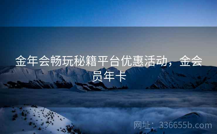 金年会畅玩秘籍平台优惠活动，金会员年卡  第2张