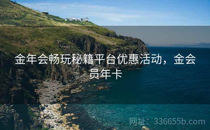 金年会畅玩秘籍平台优惠活动，金会员年卡