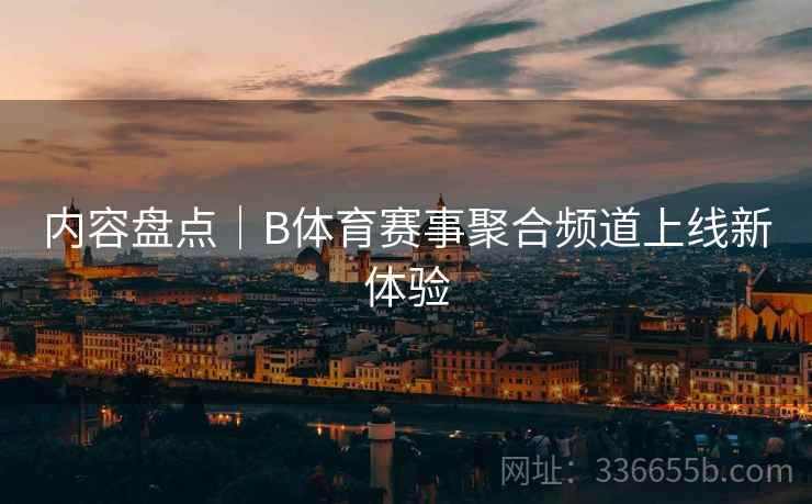 内容盘点｜B体育赛事聚合频道上线新体验