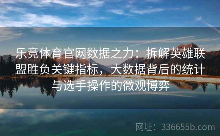 乐竞体育官网数据之力：拆解英雄联盟胜负关键指标，大数据背后的统计与选手操作的微观博弈