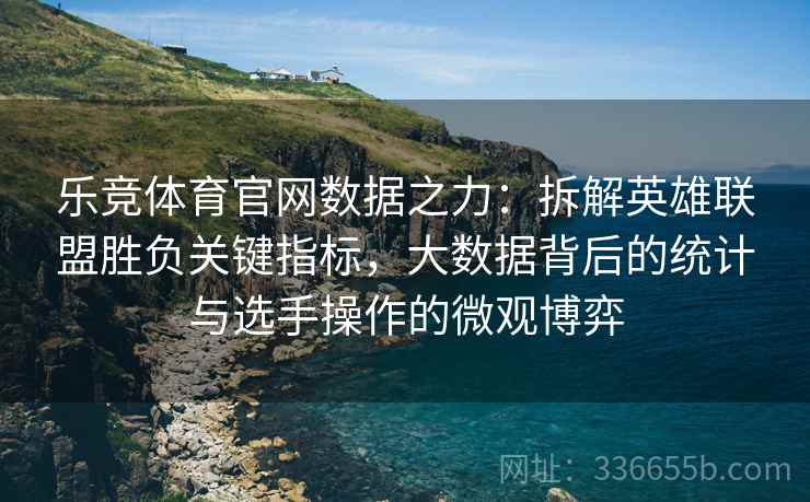乐竞体育官网数据之力：拆解英雄联盟胜负关键指标，大数据背后的统计与选手操作的微观博弈  第2张