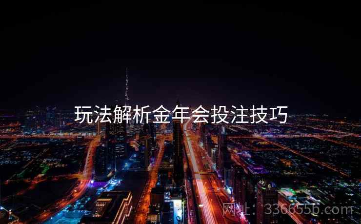 玩法解析金年会投注技巧  第2张