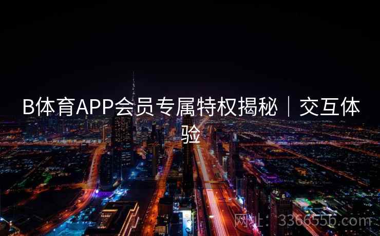 B体育APP会员专属特权揭秘｜交互体验  第2张