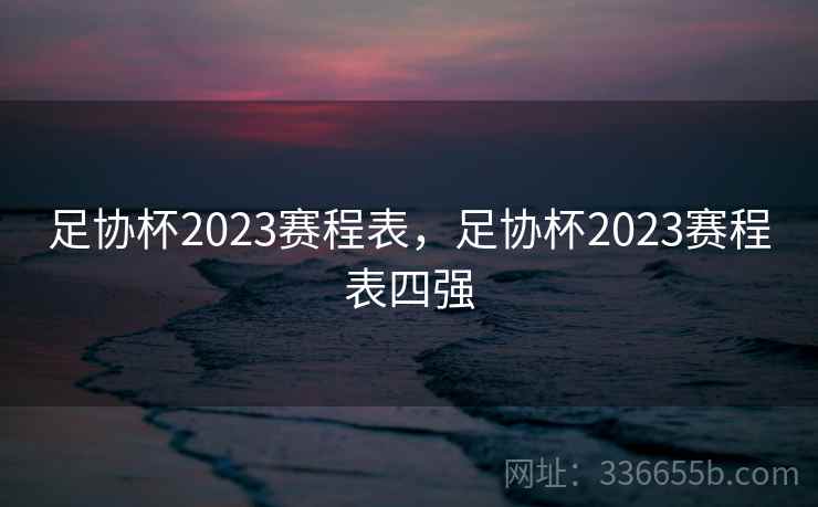 足协杯2023赛程表，足协杯2023赛程表四强