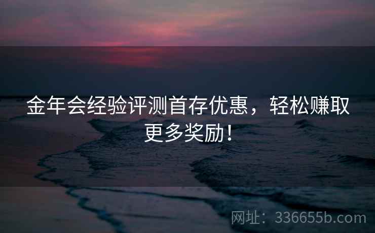金年会经验评测首存优惠，轻松赚取更多奖励！  第2张