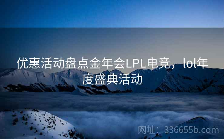优惠活动盘点金年会LPL电竞，lol年度盛典活动