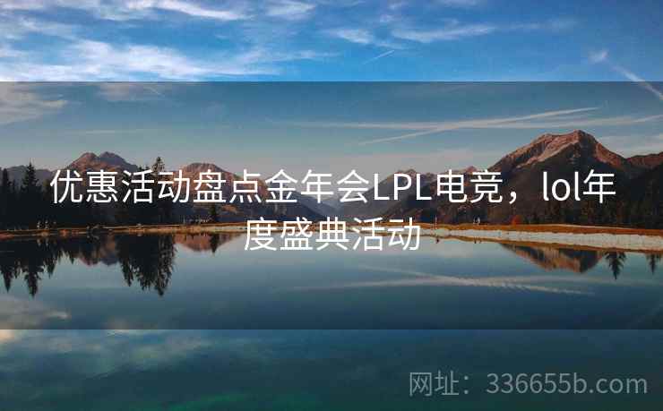优惠活动盘点金年会LPL电竞，lol年度盛典活动  第2张