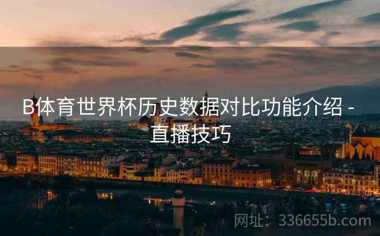 B体育世界杯历史数据对比功能介绍 - 直播技巧
