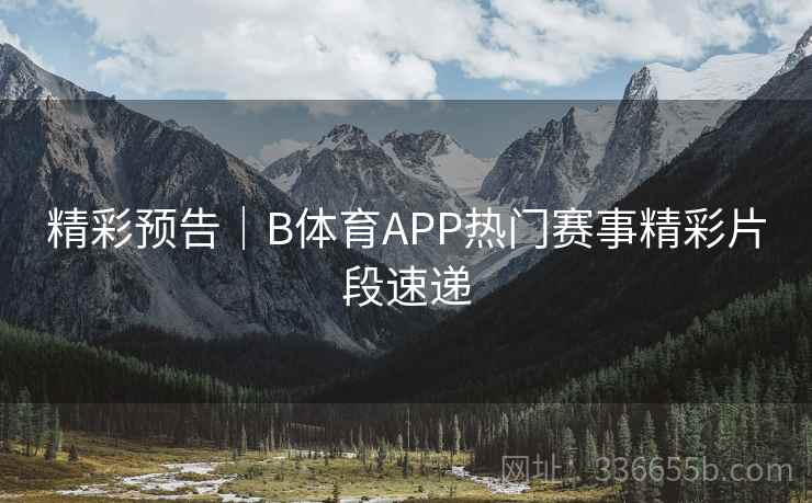 精彩预告｜B体育APP热门赛事精彩片段速递  第2张