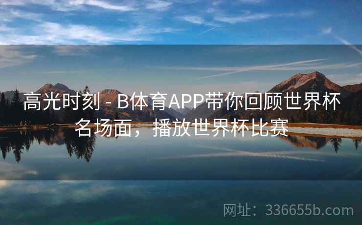 高光时刻 - B体育APP带你回顾世界杯名场面，播放世界杯比赛  第2张