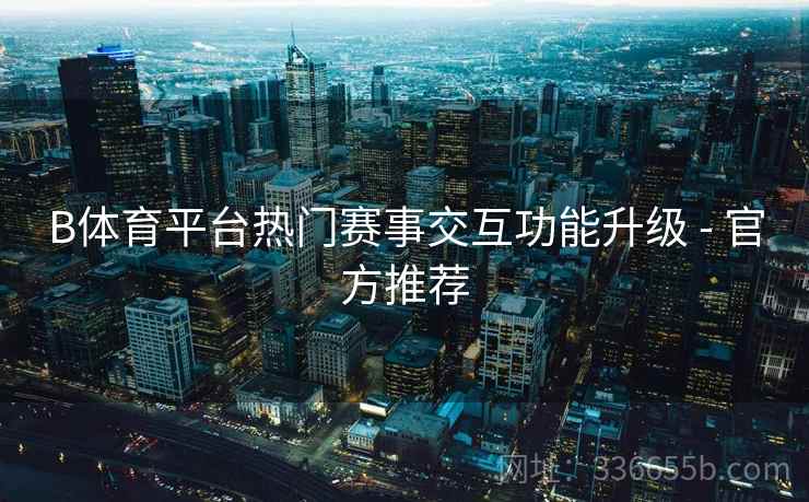 B体育平台热门赛事交互功能升级 - 官方推荐