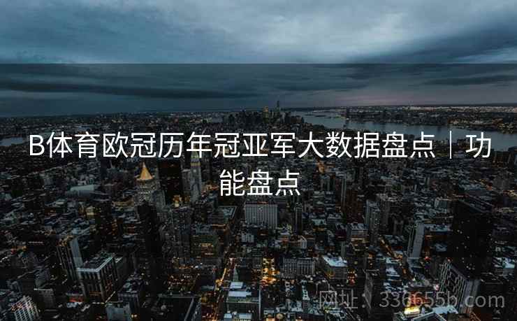 B体育欧冠历年冠亚军大数据盘点｜功能盘点