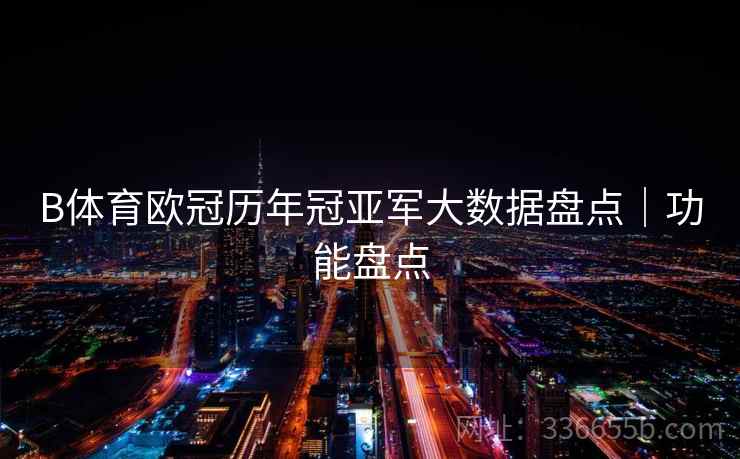 B体育欧冠历年冠亚军大数据盘点｜功能盘点