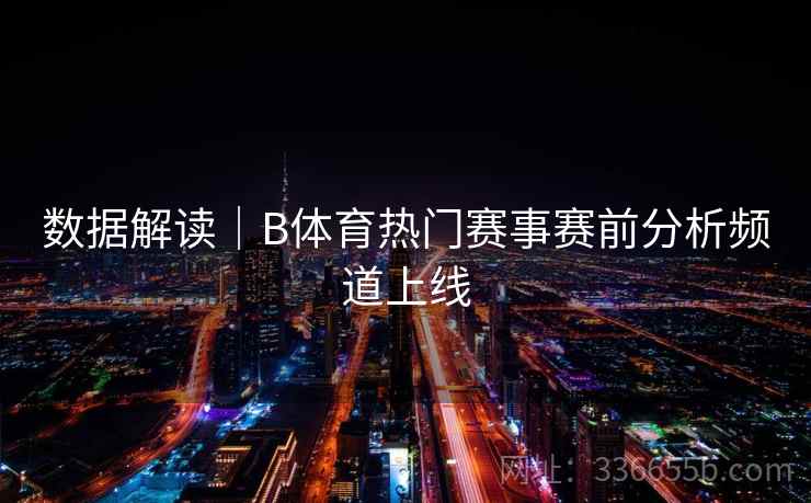 数据解读｜B体育热门赛事赛前分析频道上线